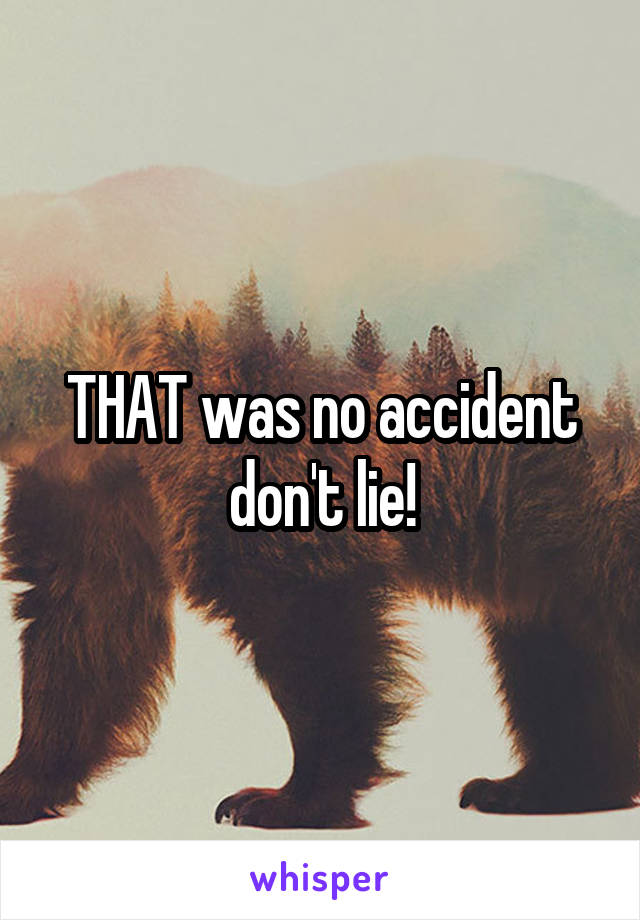THAT was no accident don't lie!