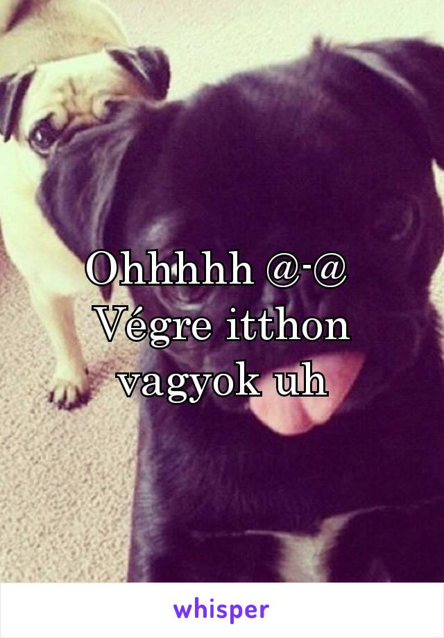 Ohhhhh @-@ 
Végre itthon vagyok uh