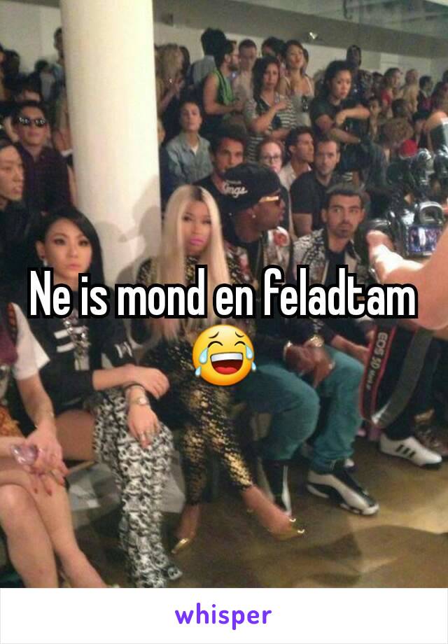 Ne is mond en feladtam😂