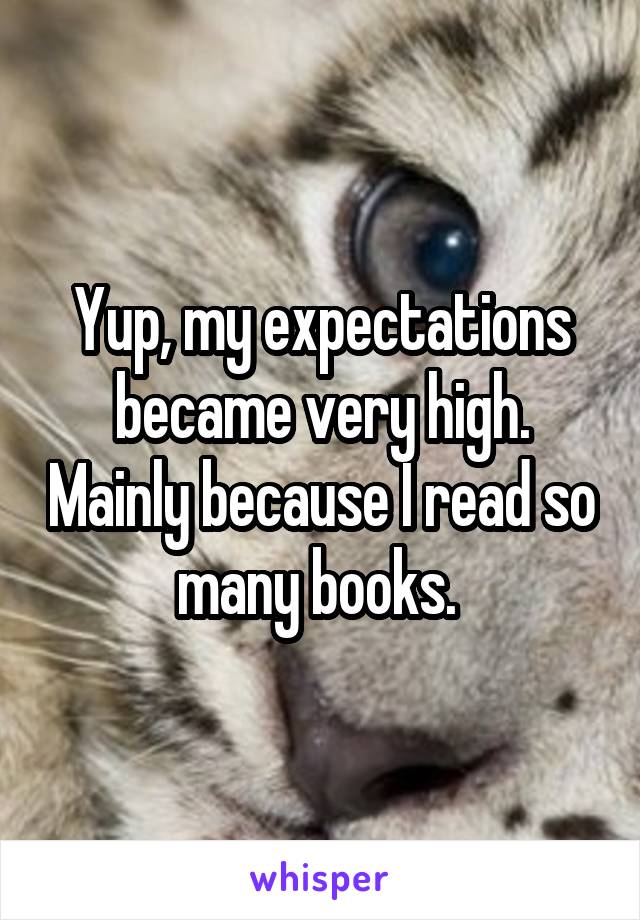 Yup, my expectations became very high. Mainly because I read so many books. 