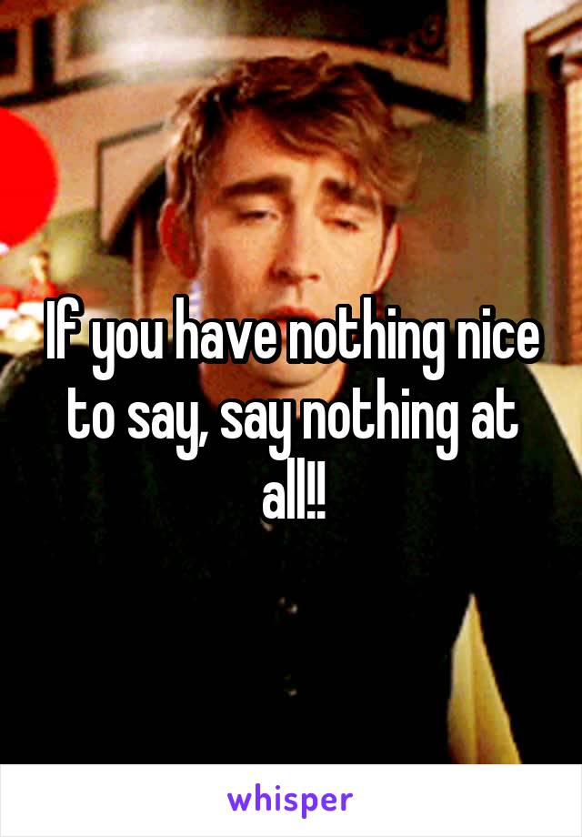 If you have nothing nice to say, say nothing at all!!