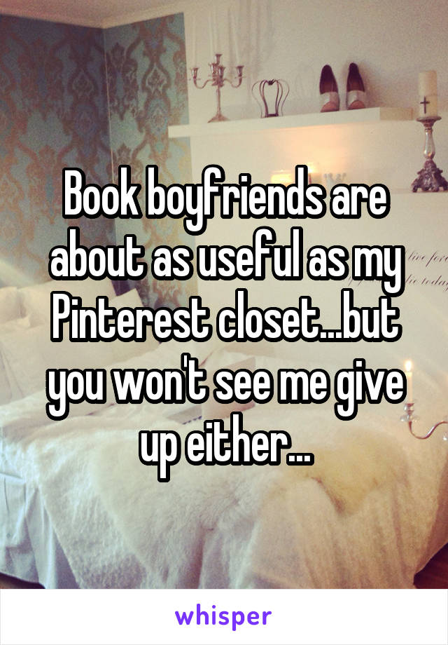 Book boyfriends are about as useful as my Pinterest closet...but you won't see me give up either...