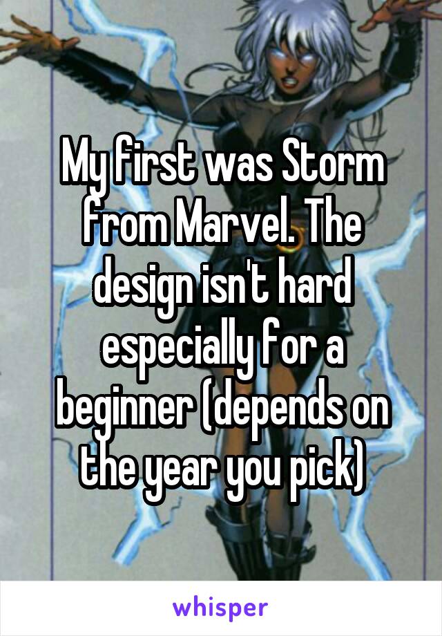 My first was Storm from Marvel. The design isn't hard especially for a beginner (depends on the year you pick)