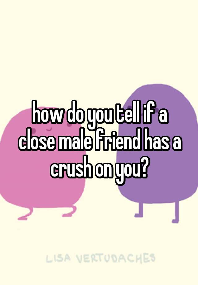 how-do-you-tell-if-a-close-male-friend-has-a-crush-on-you