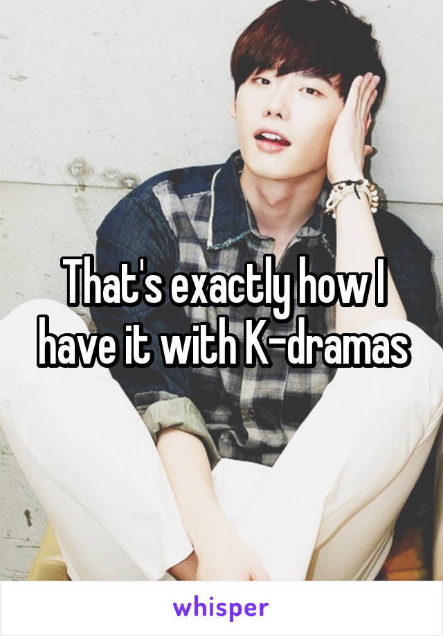 That's exactly how I have it with K-dramas