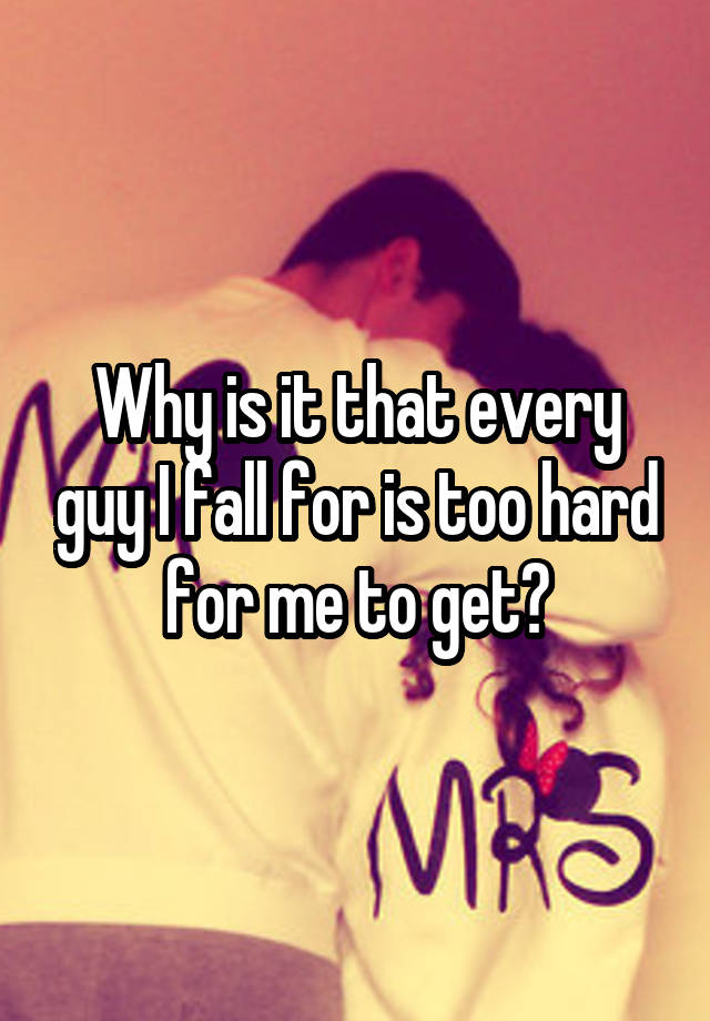 why-is-it-that-every-guy-i-fall-for-is-too-hard-for-me-to-get