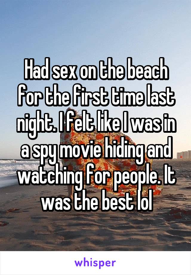 Had sex on the beach for the first time last night. I felt like I was in a spy movie hiding and watching for people. It was the best lol
