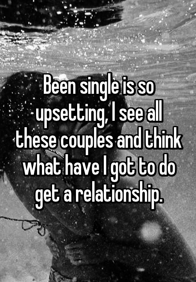 Been Single Is So Upsetting I See All These Couples And Think What Have I Got To Do Get A