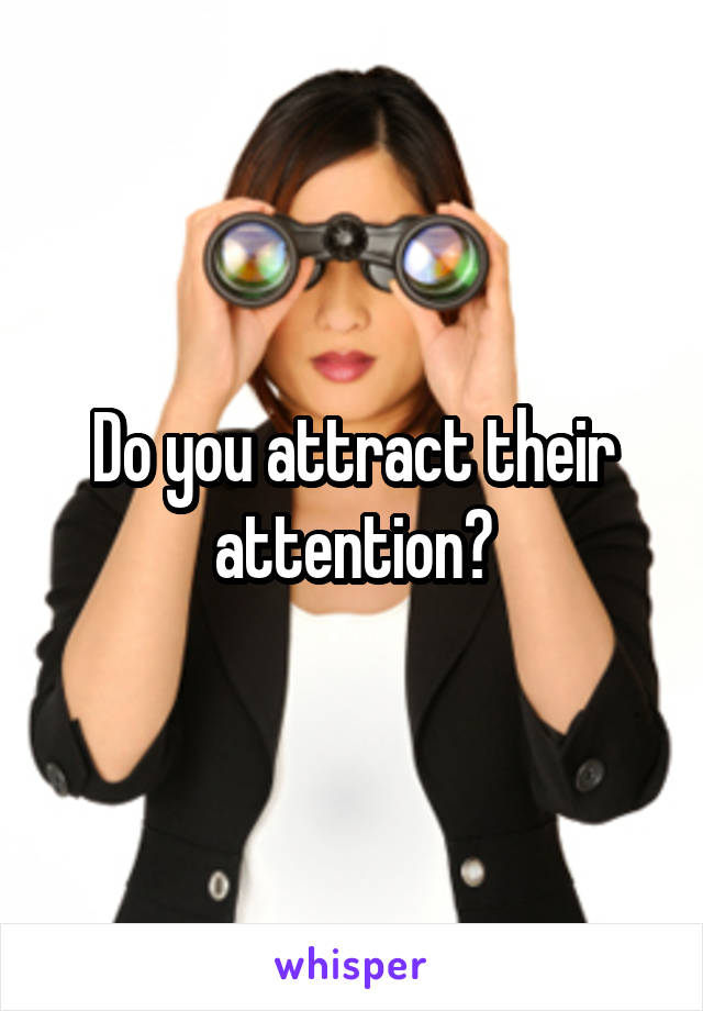 Do you attract their attention?