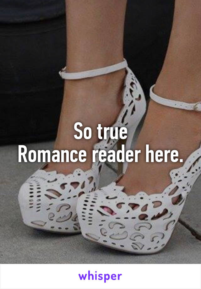 So true
Romance reader here.