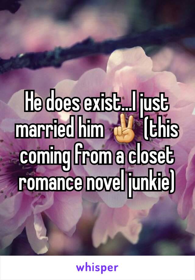 He does exist...I just married him ✌ (this coming from a closet romance novel junkie)