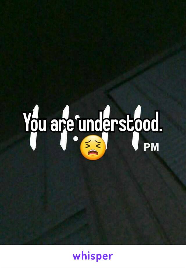 You are understood. 😣