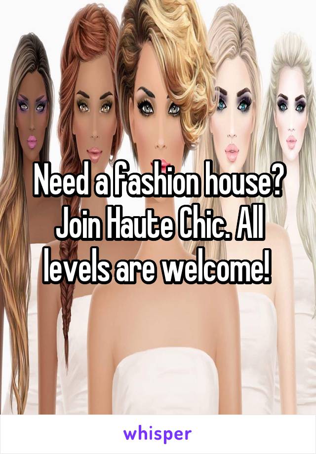 Need a fashion house? Join Haute Chic. All levels are welcome! 