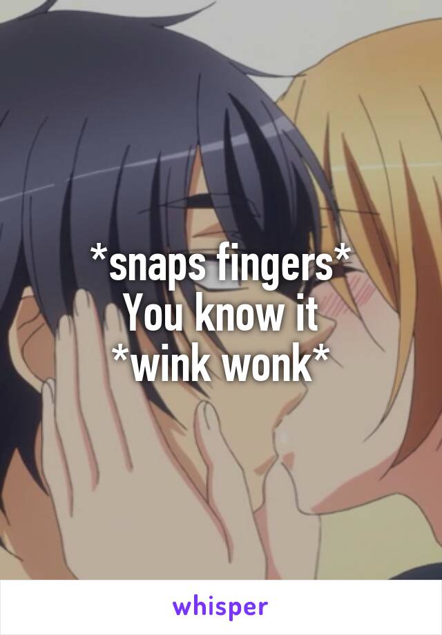 *snaps fingers*
You know it
*wink wonk*