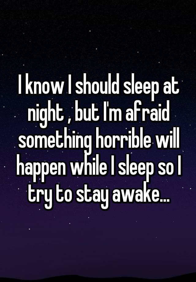 i-know-i-should-sleep-at-night-but-i-m-afraid-something-horrible-will