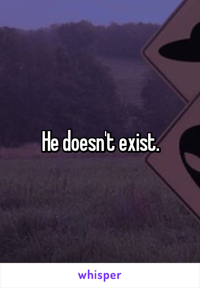 He doesn't exist.