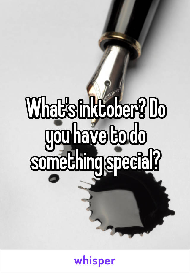 What's inktober? Do you have to do something special?