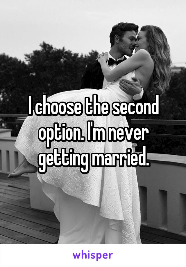 I choose the second option. I'm never getting married.