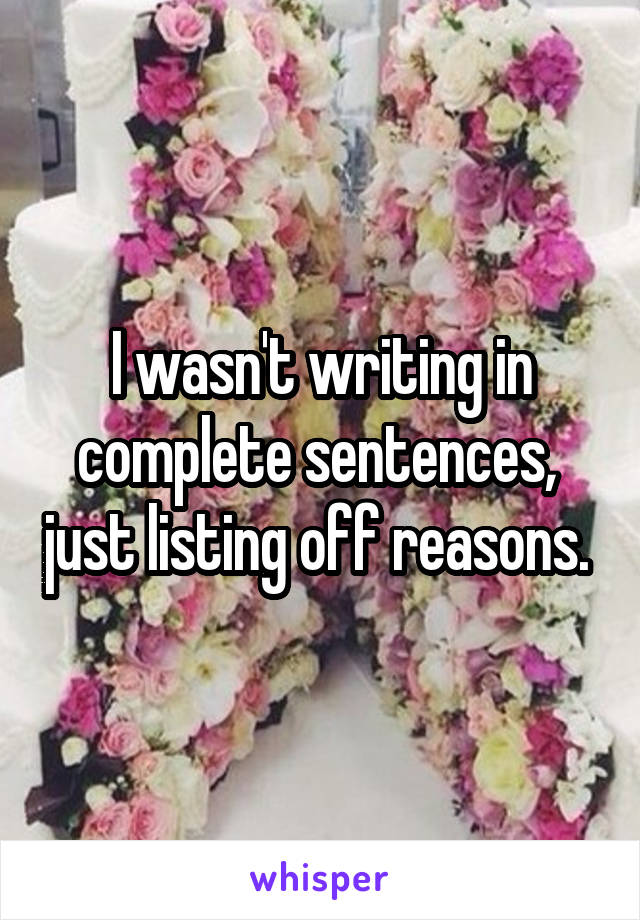 I wasn't writing in complete sentences,  just listing off reasons. 