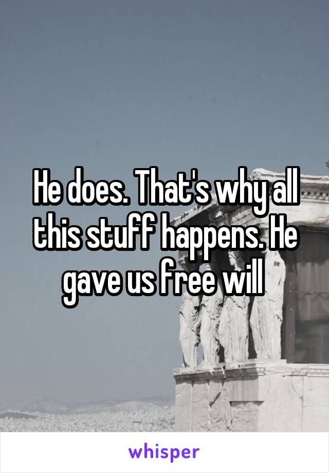 He does. That's why all this stuff happens. He gave us free will 