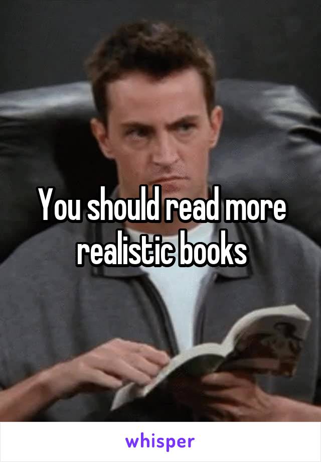 You should read more realistic books