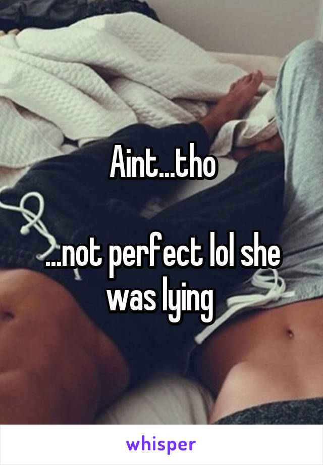 Aint...tho

...not perfect lol she was lying 