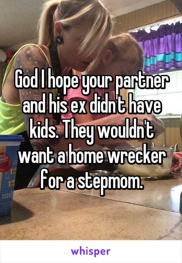 God I hope your partner and his ex didn't have kids. They wouldn't want a home wrecker for a stepmom.