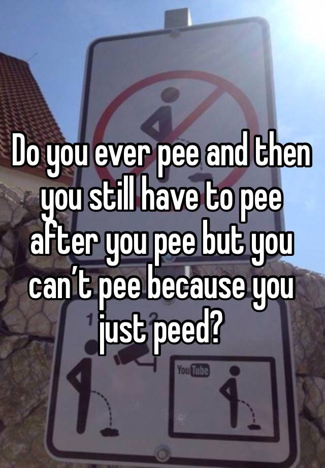 do-you-ever-pee-and-then-you-still-have-to-pee-after-you-pee-but-you