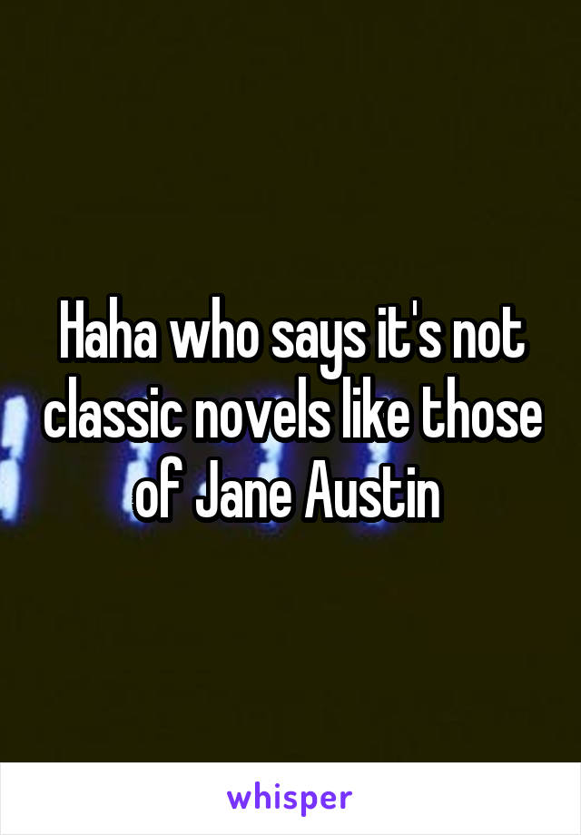 Haha who says it's not classic novels like those of Jane Austin 