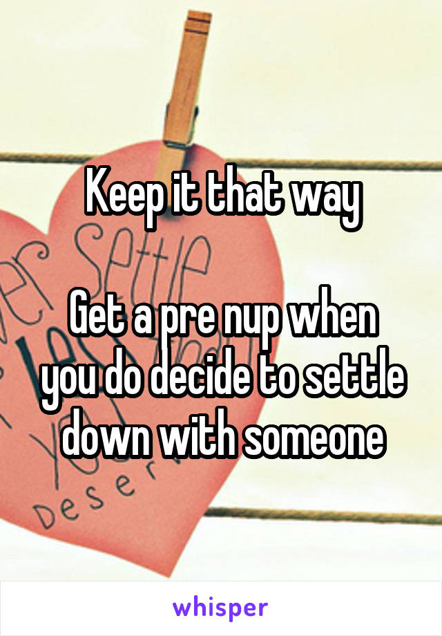 Keep it that way

Get a pre nup when you do decide to settle down with someone