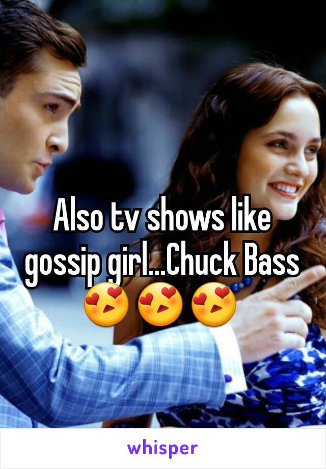 Also tv shows like gossip girl...Chuck Bass
😍😍😍 