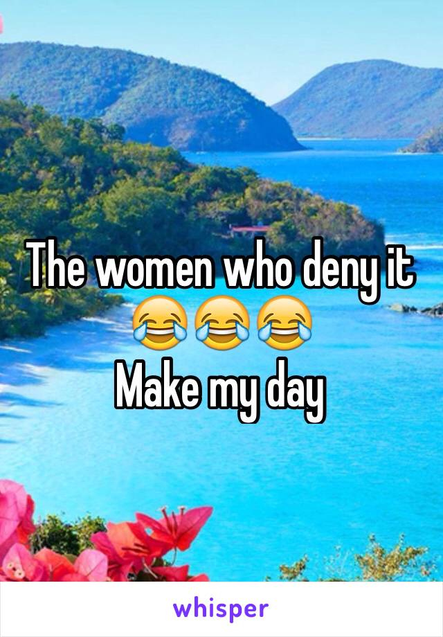 The women who deny it 😂😂😂
Make my day