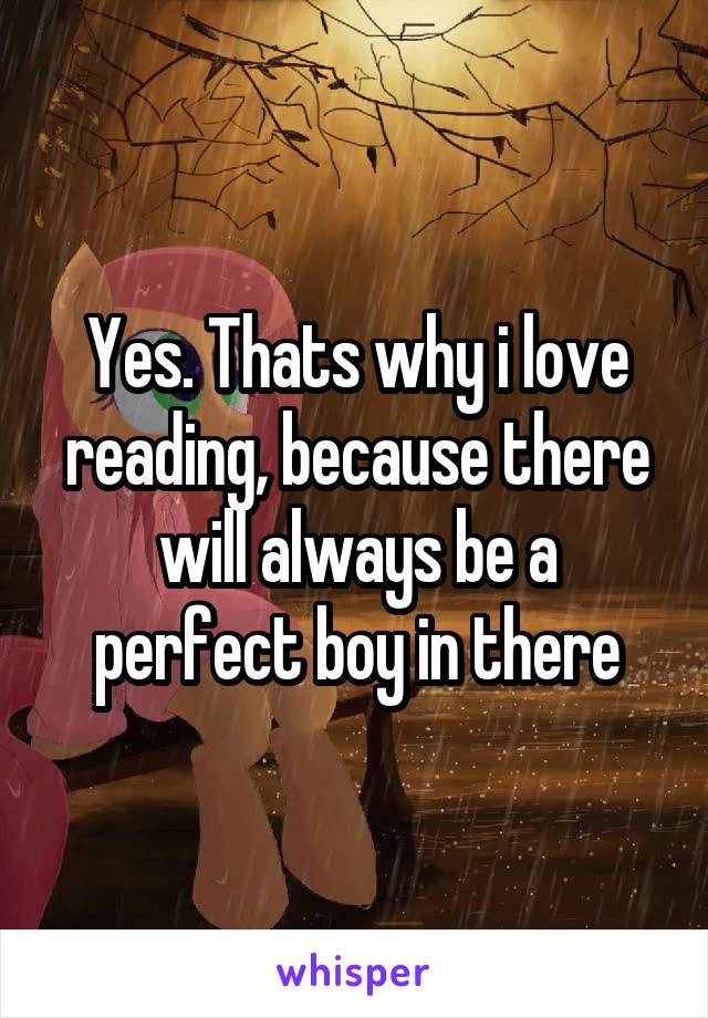 Yes. Thats why i love reading, because there will always be a perfect boy in there
