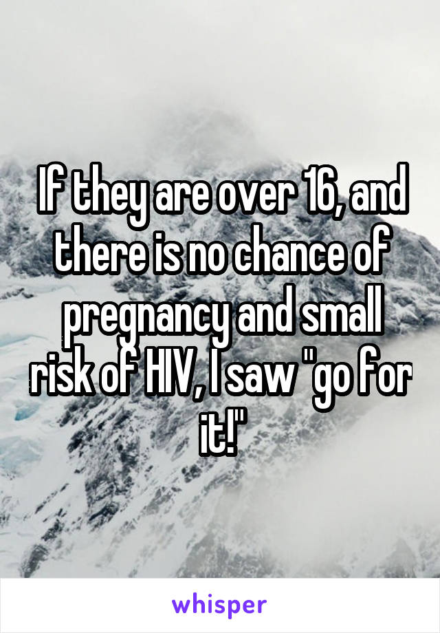 If they are over 16, and there is no chance of pregnancy and small risk of HIV, I saw "go for it!"