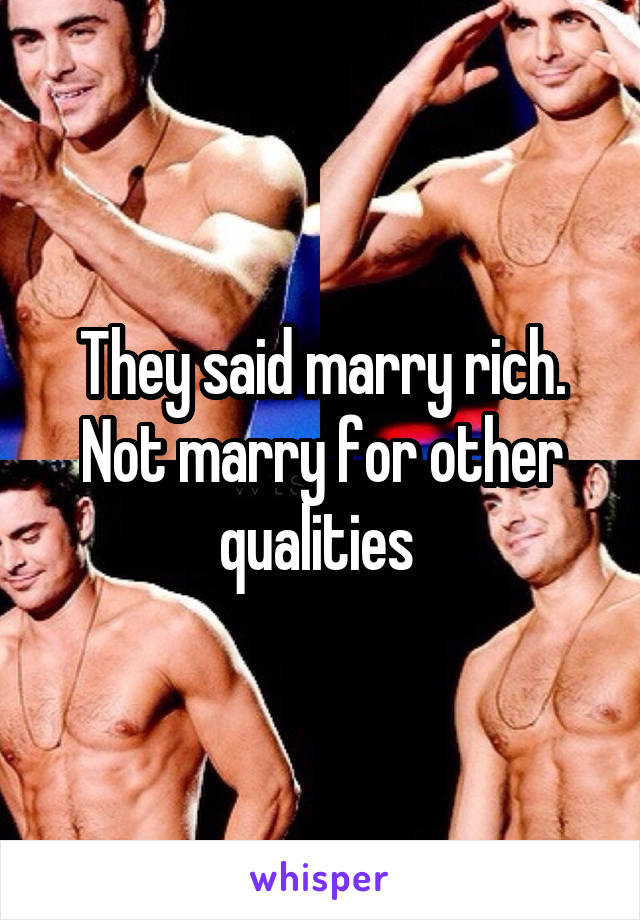 They said marry rich. Not marry for other qualities 