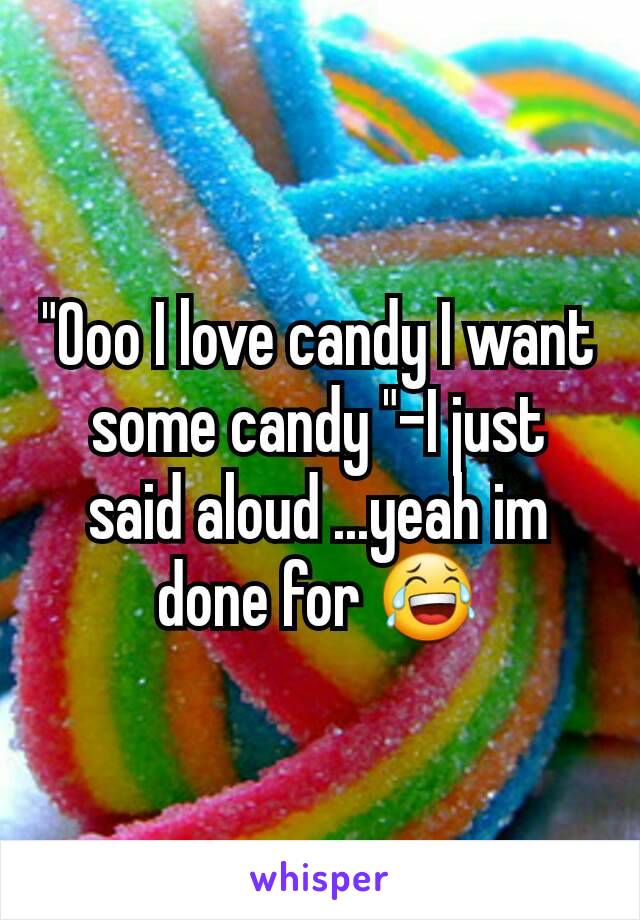"Ooo I love candy I want some candy "-I just said aloud ...yeah im done for 😂