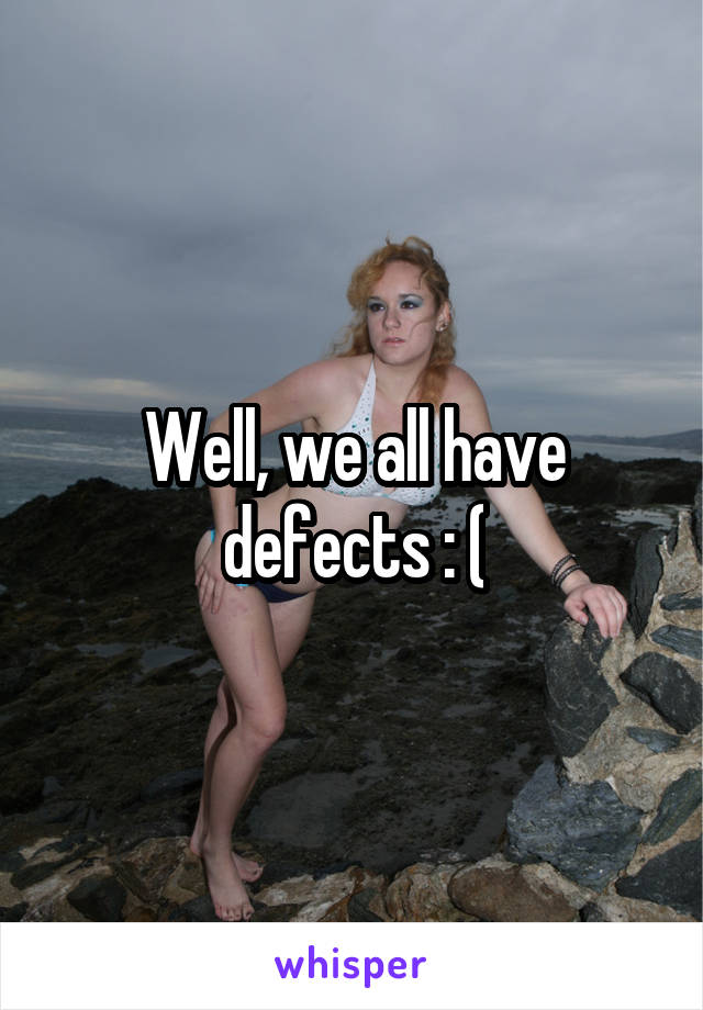 Well, we all have defects : (