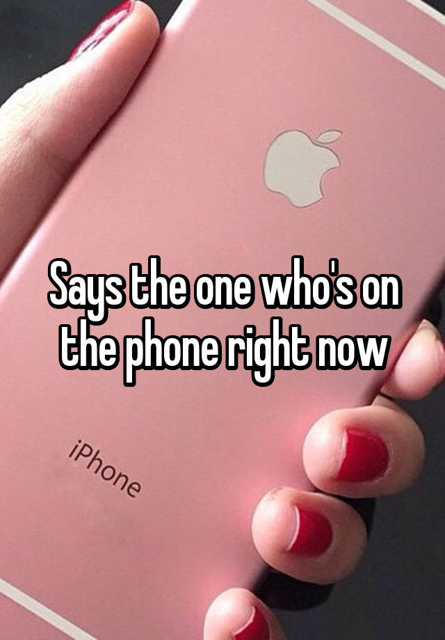 says-the-one-who-s-on-the-phone-right-now