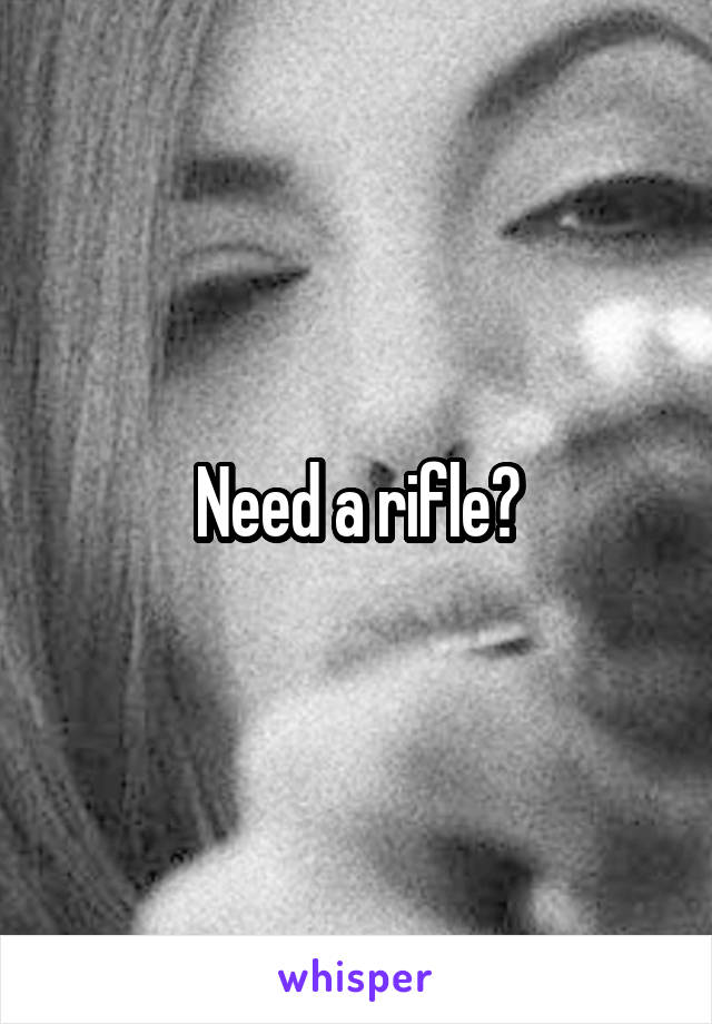 Need a rifle?
