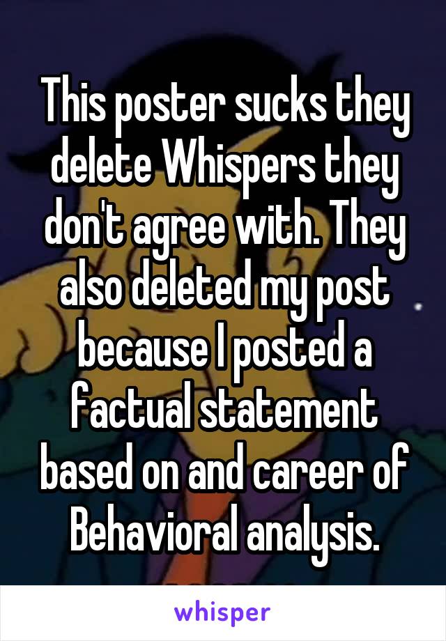 This poster sucks they delete Whispers they don't agree with. They also deleted my post because I posted a factual statement based on and career of Behavioral analysis.