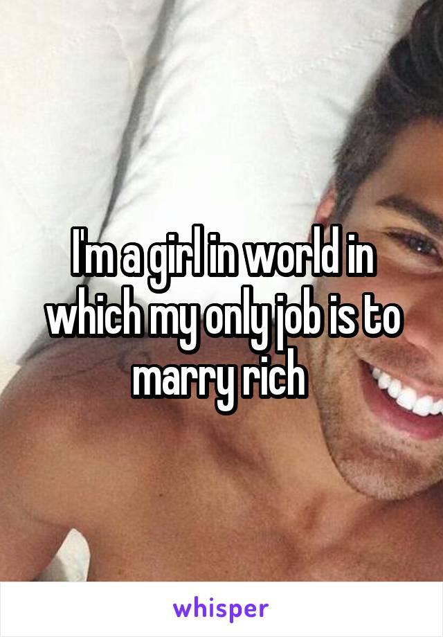 I'm a girl in world in which my only job is to marry rich 