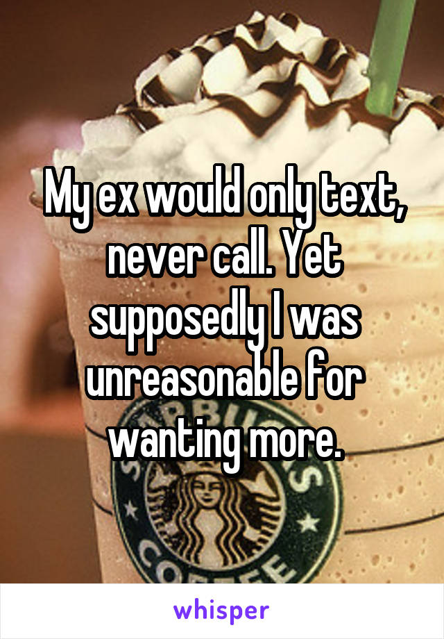 My ex would only text, never call. Yet supposedly I was unreasonable for wanting more.