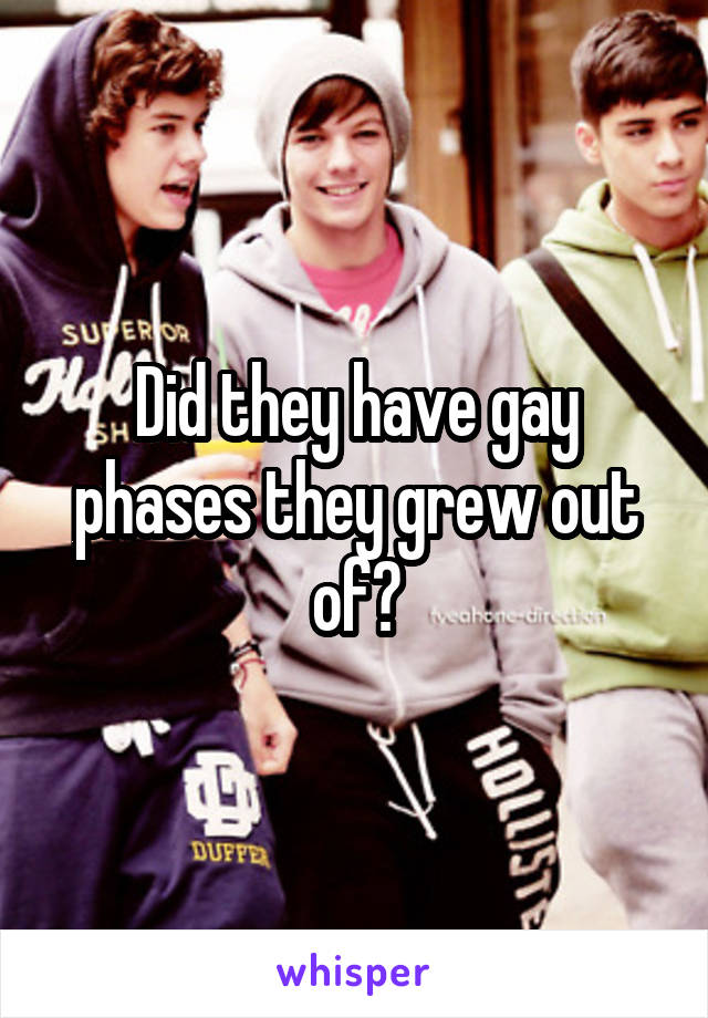 Did they have gay phases they grew out of?