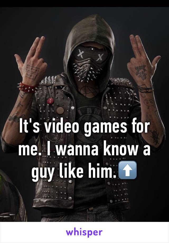 

It's video games for me. I wanna know a guy like him.⬆️