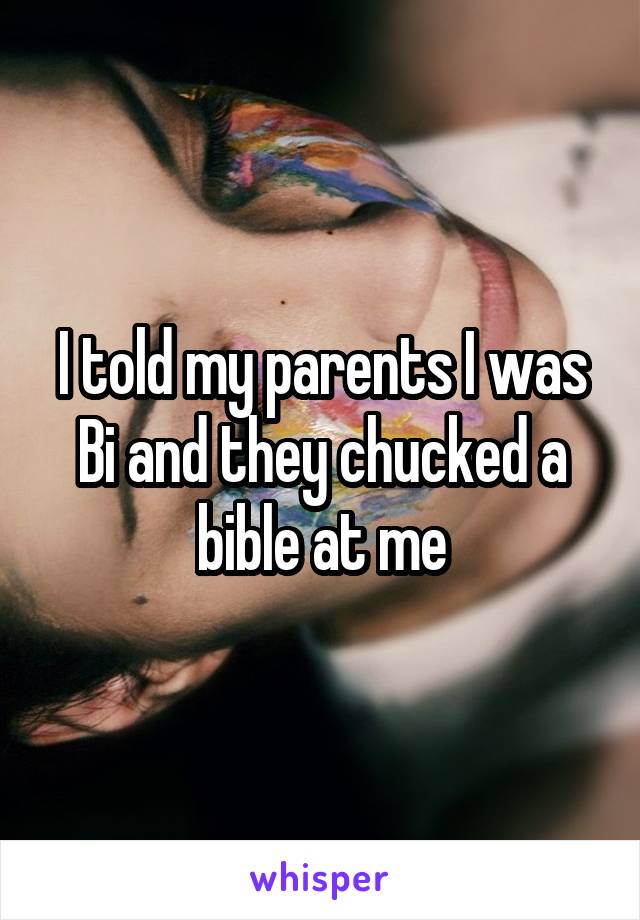 I told my parents I was Bi and they chucked a bible at me