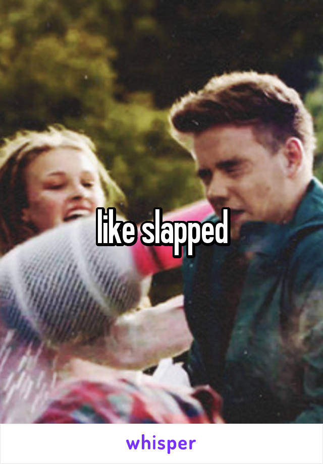  like slapped 