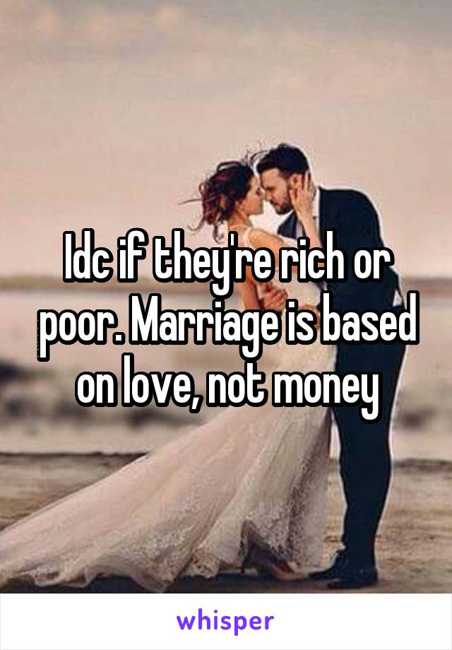 Idc if they're rich or poor. Marriage is based on love, not money