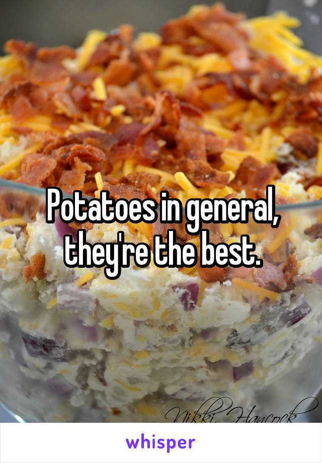 Potatoes in general, they're the best.