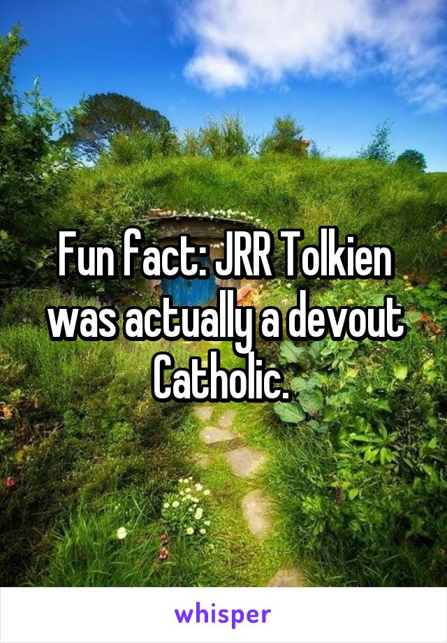 Fun fact: JRR Tolkien was actually a devout Catholic. 