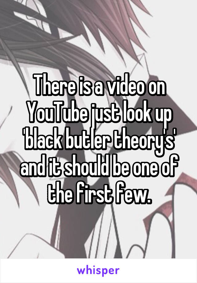 There is a video on YouTube just look up 'black butler theory's' and it should be one of the first few.